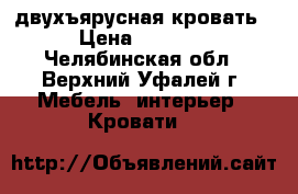двухъярусная кровать › Цена ­ 6 000 - Челябинская обл., Верхний Уфалей г. Мебель, интерьер » Кровати   